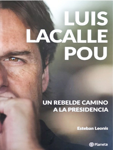 Luis Lacalle Pou. Un Rebelde Camino A La Presidencia - Esteb