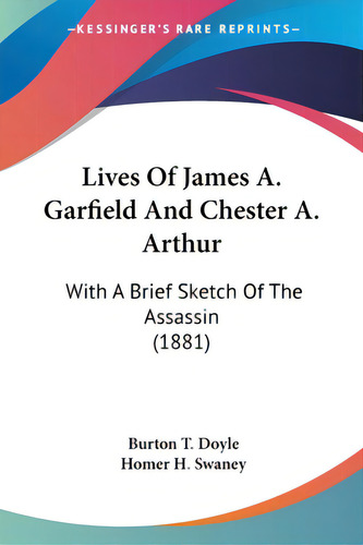 Lives Of James A. Garfield And Chester A. Arthur: With A Brief Sketch Of The Assassin (1881), De Doyle, Burton T.. Editorial Kessinger Pub Llc, Tapa Blanda En Inglés