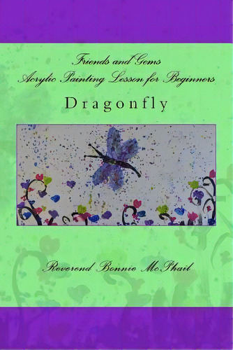 Friends And Gems Acrylic Painting Lesson For Beginners : Dragonfly, De Bonnie Mcphail. Editorial Createspace Independent Publishing Platform, Tapa Blanda En Inglés