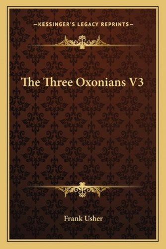 The Three Oxonians V3, De Usher, Frank. Kessinger's Legacy Reprints, Vol. 1. Editorial Kessinger Pub Llc, Tapa Blanda En Inglés