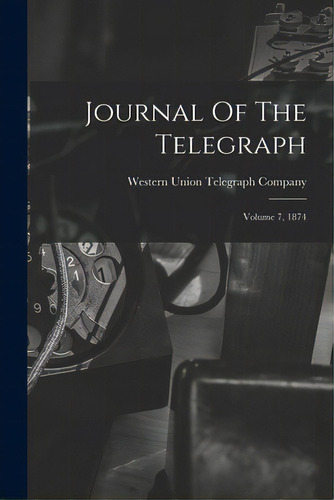 Journal Of The Telegraph: Volume 7, 1874, De Western Union Telegraph Company. Editorial Legare Street Pr, Tapa Blanda En Inglés