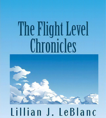 The Flight Level Chronicles, De Lillian J Leblanc. Editorial Createspace Independent Publishing Platform, Tapa Blanda En Inglés