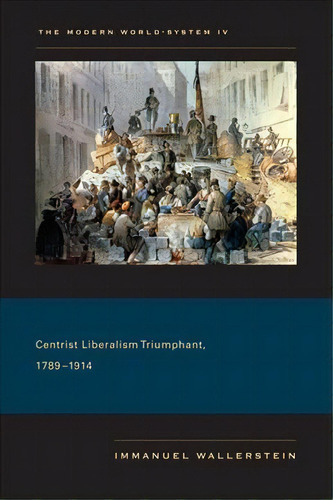 The Modern World-system Iv : Centrist Liberalism Triumphant, 1789-1914, De Immanuel Wallerstein. Editorial University Of California Press, Tapa Blanda En Inglés