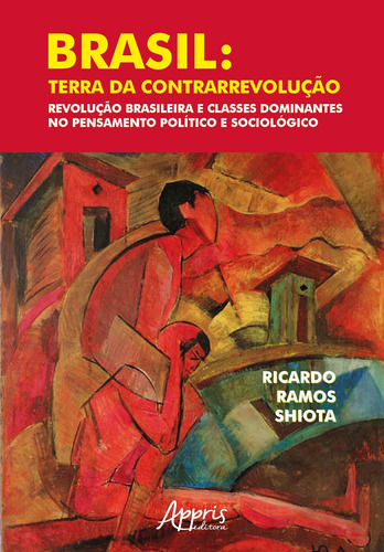 Brasil: terra da contrarrevolução – revolução brasileira e classes dominantes no pensamento político e sociológico, de Shiota, Ricardo Ramos. Appris Editora e Livraria Eireli - ME, capa mole em português, 2018