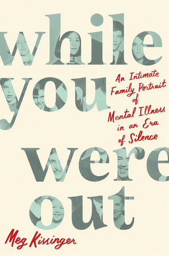 While You Were Out: An Intimate Family Portrait Of Mental Illness In An Era Of Silence, De Kissinger, Meg. Editorial Celadon Books, Tapa Dura En Inglés