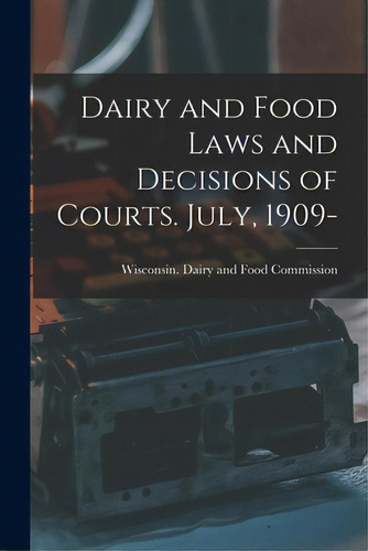 Dairy And Food Laws And Decisions Of Courts. July, 1909-, De Wisconsin Dairy And Food Commission. Editorial Legare Street Pr, Tapa Blanda En Inglés