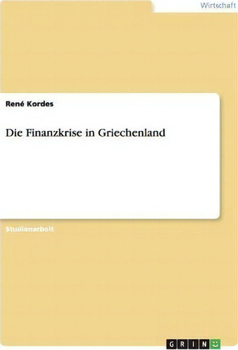 Die Finanzkrise In Griechenland, De Kordes., Vol. 1. Editorial Grin Publishing, Tapa Blanda En Alemán