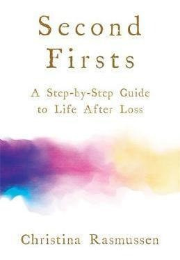 Second Firsts : A Step-by-step Guide To Life After Loss -...