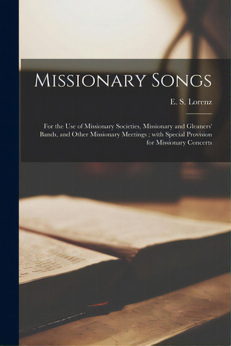 Missionary Songs: For The Use Of Missionary Societies, Missionary And Gleaners' Bands, And Other ..., De Lorenz, E. S. (edmund Simon) 1854-1942. Editorial Legare Street Pr, Tapa Blanda En Inglés