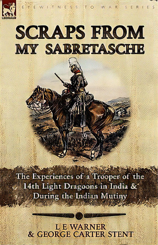 Scraps From My Sabretasche: The Experiences Of A Trooper Of The 14th Light Dragoons In India & Du..., De Warner, L. E.. Editorial Leonaur Ltd, Tapa Blanda En Inglés