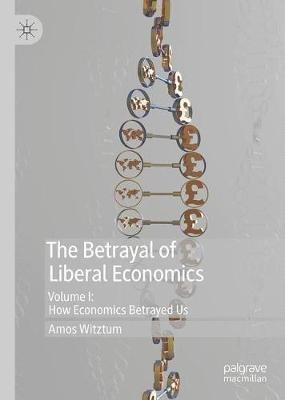 The Betrayal Of Liberal Economics : Volume I: How Economi...