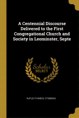 A Centennial Discourse Delivered To The First Congregational Church And Society In Leominster, Septe, De Stebbins, Rufus Phineas. Editorial Wentworth Pr, Tapa Blanda En Inglés