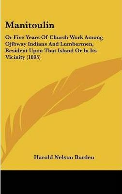 Manitoulin : Or Five Years Of Church Work Among Ojibway I...