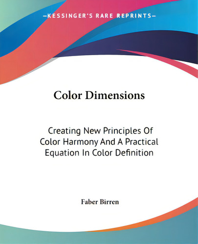 Color Dimensions: Creating New Principles Of Color Harmony And A Practical Equation In Color Defi..., De Birren, Faber. Editorial Kessinger Pub Llc, Tapa Blanda En Inglés