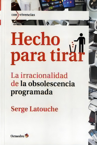 Hecho Para Tirar: La Irracionalidad De La Obsolescencia Programada, De Latouche, Serge. Editorial Editorial Octaedro, S.l., Tapa Blanda En Español, 2014