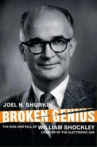 Broken Genius : The Rise And Fall Of William Shockley, Creator Of The Electronic Age, De Joel N. Shurkin. Editorial Palgrave Usa, Tapa Dura En Inglés