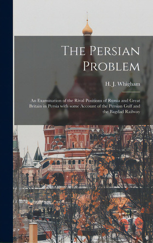 The Persian Problem: An Examination Of The Rival Positions Of Russia And Great Britain In Persia ..., De Whigham, H. J. (henry James) 1869-1954. Editorial Legare Street Pr, Tapa Dura En Inglés