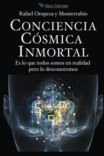 Conciencia Cosmica Universal: Es lo que todos somos en realidad pero lo desconocemos, de Rafael Oropeza Y Monterrubio. Editorial Aqua Ediciones, S.A. de C.V., tapa blanda en español, 2014
