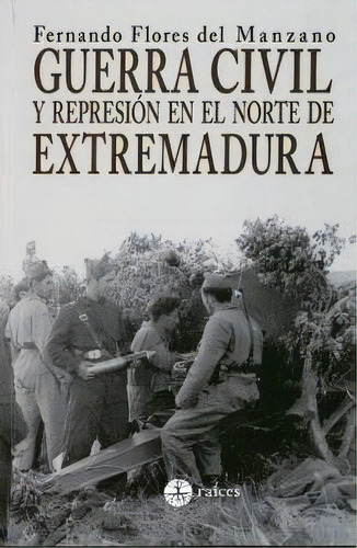 Guerra Civil Y Represiãâ³n En El Norte De Extremadura, De Fernando Flores Del Manzano. Editorial Raíces En Español