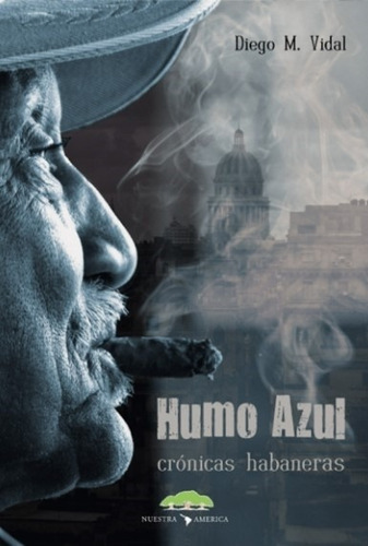 Humo Azul - Cronicas Habaneras - Diego Vidal, de Vidal, Diego M.. Editorial NUESTRA AMERICA, tapa blanda en español, 2017