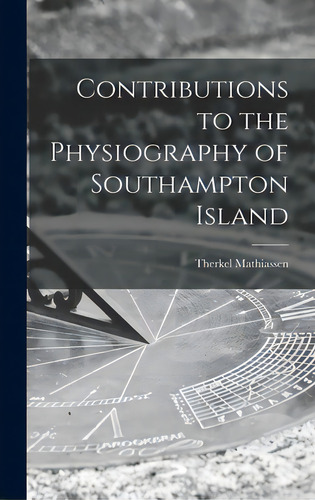 Contributions To The Physiography Of Southampton Island, De Mathiassen, Therkel., Vol. 1. Editorial Hassell Street Pr, Tapa Dura En Inglés
