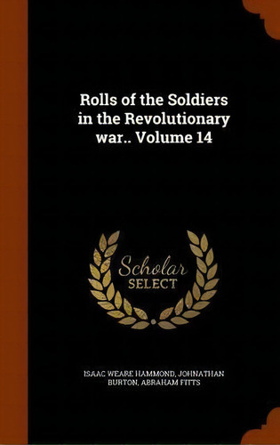 Rolls Of The Soldiers In The Revolutionary War.. Volume 14, De Isaac Weare Hammond. Editorial Arkose Press, Tapa Dura En Inglés