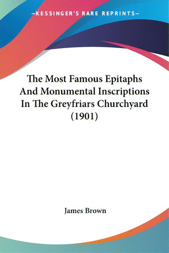The Most Famous Epitaphs And Monumental Inscriptions In The Greyfriars Churchyard (1901), De Brown, James. Editorial Kessinger Pub Llc, Tapa Blanda En Inglés