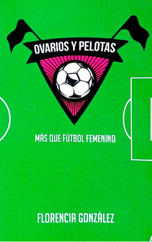 Libro Ovarios Y Pelotas Fútbol Femenino Florencia González