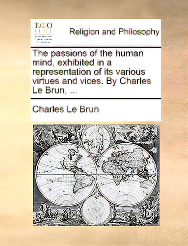 The Passions Of The Human Mind, Exhibited In A Representation Of Its Various Virtues And Vices. B..., De Le Brun, Charles., Vol. 1. Editorial Gale Ecco Print Ed, Tapa Blanda En Inglés