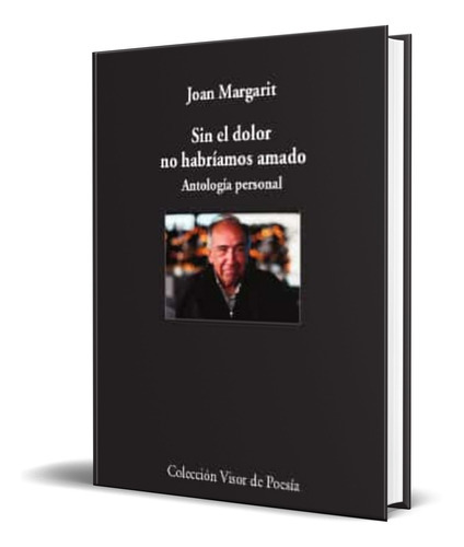 Sin El Dolor No Habriamos Amado, De Joan Margarit. Editorial Visor Libros, Tapa Blanda En Español, 2020