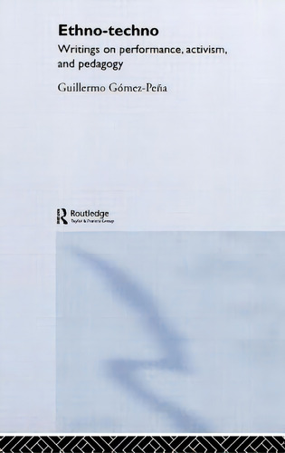 Ethno-techno: Writings On Performance, Activism And Pedagogy, De Gomez-pena, Guillermo. Editorial Routledge, Tapa Dura En Inglés