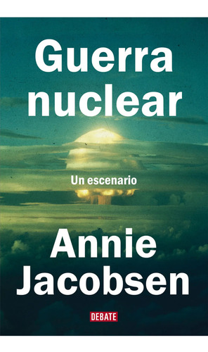 Guerra Nuclear: Un Escenario, De Annie Jacobsen. Editorial Debate, Tapa Blanda En Español