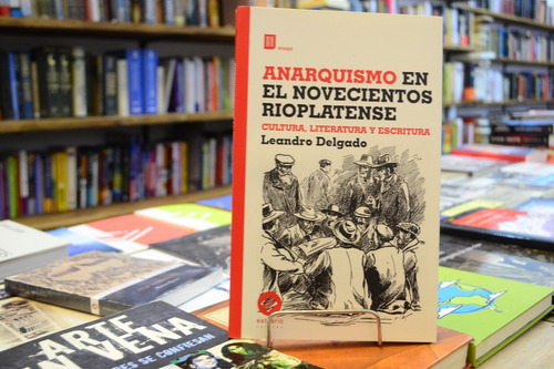 Anarquismo En El Novecientos Rioplatense. Leandro Delgado.