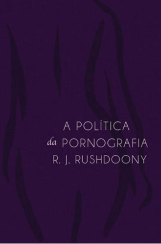 A Política Da Pornografia Rousas J. Rushdoony Ed Monergismo