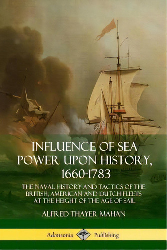 Influence Of Sea Power Upon History, 1660-1783: The Naval History And Tactics Of The British, Ame..., De Mahan, Alfred Thayer. Editorial Lulu Pr, Tapa Blanda En Inglés