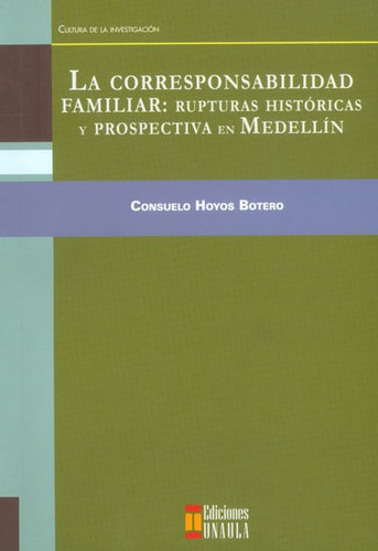 La Corresponsabilidad Familiar: Rupturas Históricas Y Prospectiva En Medellín, De Suelo Hoyos Botero. Editorial U. Autónoma Latinoamericana - Unaula, Tapa Blanda, Edición 2011 En Español