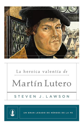 La Heroica Valentia De Martin Lutero · Steven Lawson Poiema