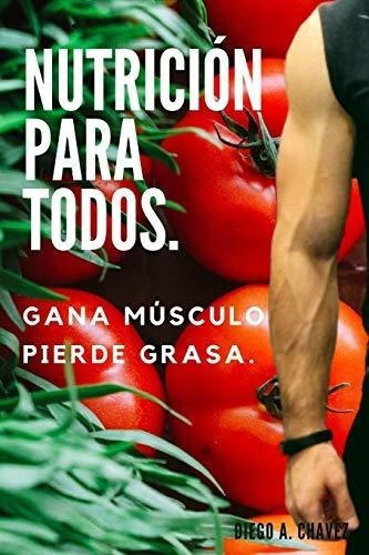 Nutricion Para Todos. Gana Musculo Y Pierde Grasa., De Chavez, Diego A.. Editorial Independently Published En Español