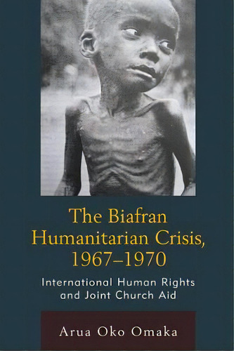The Biafran Humanitarian Crisis, 1967-1970 : International Human Rights And Joint Church Aid, De Arua Oko Omaka. Editorial Fairleigh Dickinson University Press, Tapa Blanda En Inglés