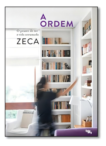 Ordem, A: O Prazer de Ter a Vida Arrumada, de Zeca. Editorial LINGUA GERAL, tapa mole en português