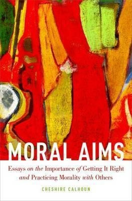 Moral Aims : Essays On The Importance Of Getting It Right...