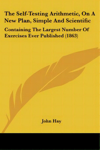 The Self-testing Arithmetic, On A New Plan, Simple And Scientific: Containing The Largest Number ..., De Hay, John. Editorial Kessinger Pub Llc, Tapa Blanda En Inglés