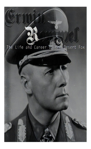 Erwin Rommel: The Life And Career Of The Desert Fox, De Charles River Editors. Editorial Createspace, Tapa Blanda En Inglés