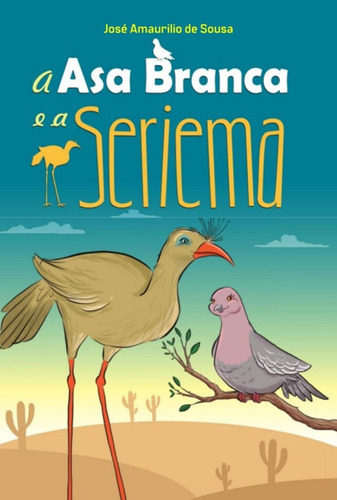 A Asa Branca E A Seriema, De José Amaurilio De Sousa. Série Não Aplicável, Vol. 1. Editora Clube De Autores, Capa Mole, Edição 1 Em Português, 2022