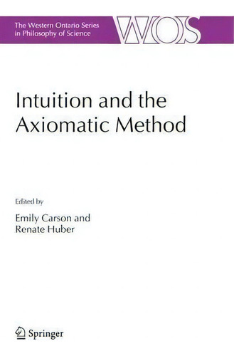 Intuition And The Axiomatic Method, De Emily Carson. The Western Ontario Series In Philosophy Of Science, Vol. 1. Editorial Springer Verlag New York Inc, Tapa Dura En Inglés