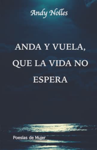 Anda Y Vuela Que La Vida No Espera: Poesias De Mujer