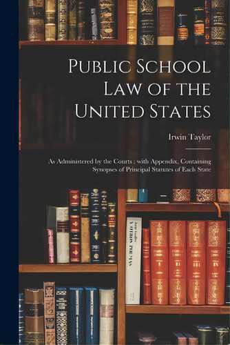 Public School Law Of The United States: As Administered By The Courts: With Appendix, Containing ..., De Taylor, Irwin. Editorial Legare Street Pr, Tapa Blanda En Inglés