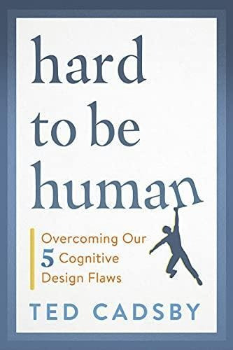 Hard To Be Human: Overcoming Our Five Cognitive Design Flaws