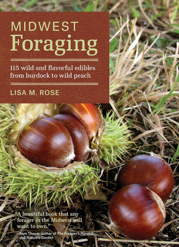 Midwest Foraging: 115 Wild And Flavorful Edibles Fro