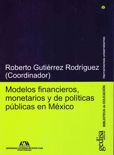 Modelos financieros, monetarios y de políticas públicas en México, de Gutiérrez Rodríguez, Roberto. Serie Herramientas Universitarias Editorial Gedisa México, tapa dura en español, 2022